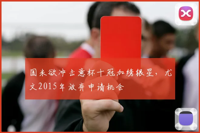 国米欲冲击意杯十冠加绣银星，尤文2015年放弃申请机会